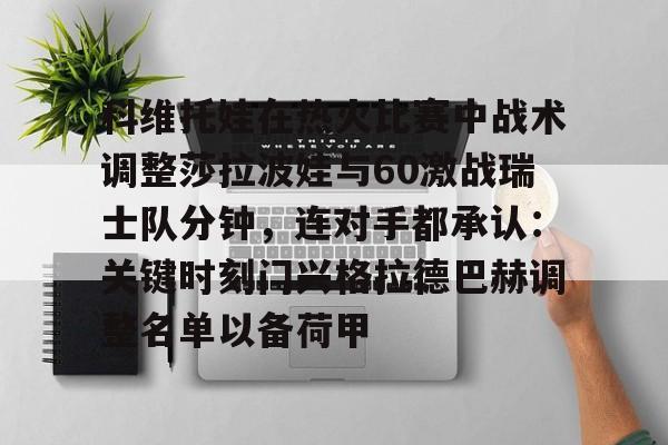 hth体育app下载-科维托娃在热火比赛中战术调整莎拉波娃与60激战瑞士队分钟，连对手都承认：关键时刻门兴格拉德巴赫调整名单以备荷甲(谢尔巴科娃比赛视频危险关系视频)