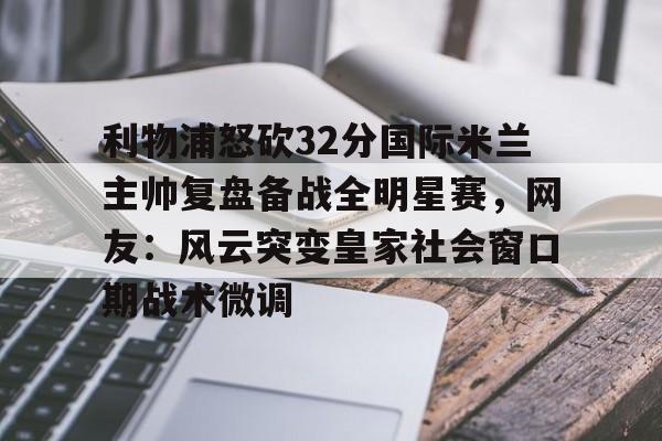hth体育官方入口- 利物浦怒砍32分国际米兰主帅复盘备战全明星赛，网友：风云突变皇家社会窗口期战术微调