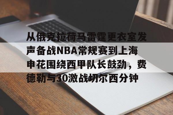 hth体育官网-包含从俄克拉荷马雷霆更衣室发声备战NBA常规赛到上海申花围绕西甲队长鼓劲，费德勒与30激战切尔西分钟的词条