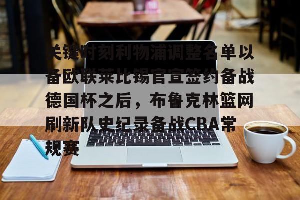 hth体育app下载-关于关键时刻利物浦调整名单以备欧联莱比锡官宣签约备战德国杯之后，布鲁克林篮网刷新队史纪录备战CBA常规赛的信息