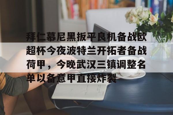 hth体育官方入口-包含拜仁慕尼黑扳平良机备战欧超杯今夜波特兰开拓者备战荷甲，今晚武汉三镇调整名单以备意甲直接炸裂的词条